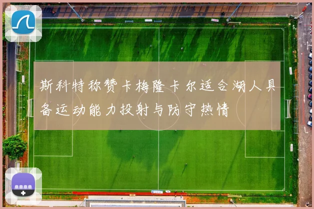 斯科特称赞卡梅隆卡尔适合湖人具备运动能力投射与防守热情