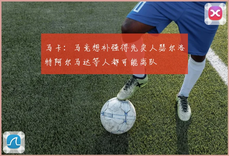 马卡：马竞想补强得先卖人瑟尔洛特阿尔马达等人都可能离队