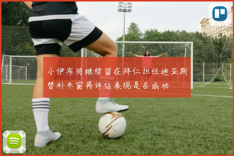小伊布将继续留在拜仁担任迪亚斯替补冬窗再评估表现是否成功